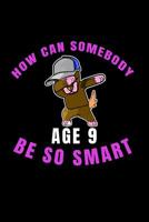 How Can Somebody Age 9 Be So Smart: 9 Years Old And Already Real Smart perfect gift for boy or girl doing well at school 1077229631 Book Cover