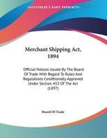 Merchant Shipping Act, 1894: Official Notices Issued By The Board Of Trade With Regard To Rules And Regulations Conditionally Approved Under Section 453 Of The Act 1437021239 Book Cover