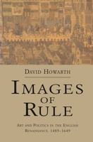 Images of Rule: Art and Politics in the English Renaissance, 1485-1649 0520209923 Book Cover