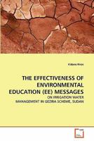 THE EFFECTIVENESS OF ENVIRONMENTAL EDUCATION (EE) MESSAGES: ON IRRIGATION WATER MANAGEMENT IN GEZIRA SCHEME, SUDAN 3639324684 Book Cover