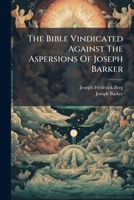 The Bible Vindicated Against The Aspersions Of Joseph Barker 1024783766 Book Cover