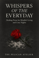 Whispers of the Everyday: Healing Prose for Mindful Living and Cozy Nights (Inward Journeys Coloring Books for Mindful Exploration) B0FPQCRT5Q Book Cover