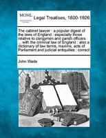 The cabinet lawyer: a popular digest of the laws of England : especially those relative to clergymen and parish officers ... with the criminal law of ... Parliament and judicial antiquities : correct 1240004044 Book Cover