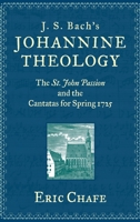 J. S. Bach's Johannine Theology: The St. John Passion and the Cantatas for Spring 1725 0199773343 Book Cover