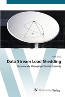 Data Stream Load Shedding - Dynamically Managing Channel Capacity 3836437783 Book Cover