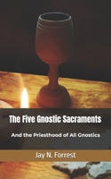 The Five Gnostic Sacraments: And the Priesthood of All Gnostics B0DGL6W8DM Book Cover