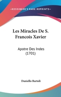 Les Miracles De S. Francois Xavier: Apotre Des Indes (1701) 1179930290 Book Cover