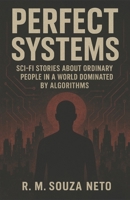 Perfect Systems: Sci-fi stories about ordinary people in a world dominated by algorithms B0G4BGX38Q Book Cover