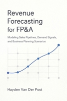 Revenue Forecasting for FP&A: Modeling Sales Pipelines, Demand Signals, and Business Planning Scenarios B0GSN1PD5N Book Cover