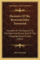 Memoirs Of The Reverend John Townsend: Founder Of The Asylum For The Deaf And Dumb, And Of The Congregational School 1164888323 Book Cover