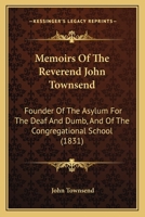 Memoirs Of The Reverend John Townsend: Founder Of The Asylum For The Deaf And Dumb, And Of The Congregational School 1437089461 Book Cover