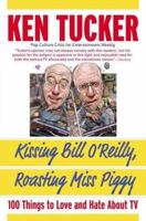 Kissing Bill O'Reilly, Roasting Miss Piggy: 100 Things to Love and Hate About TV 031233057X Book Cover