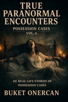 True Paranormal Encounters - Possession Cases Vol.6: 40 Real Life Stories of Possession Cases B0HCP21Z4Q Book Cover