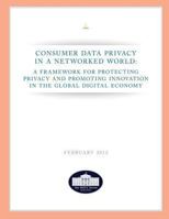 Consumer Data Privacy in a Networked World: A Framework For Protecting Privacy and Promoting Innovation in the Global Digital Economy 1481944487 Book Cover