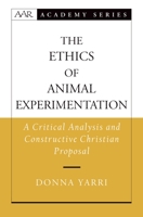 The Ethics of Animal Experimentation: A Critical Analysis and Constructive Christian Proposal (American Academy of Religion Academy Series) 0195181794 Book Cover