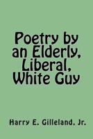 Poetry by an Elderly, Liberal, White Guy 1547255757 Book Cover