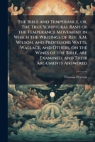 The Bible And Temperance: Or The True Scriptural Basis Of The Temperance Movement (1881) 1171654812 Book Cover