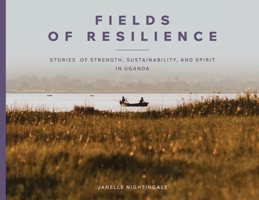 Fields of Resilience: Stories of Strength, Sustainability, and Spirit in Uganda B0FMM3GNLV Book Cover