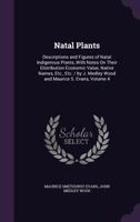Natal Plants: Descriptions and Figures of Natal Indigenous Plants, With Notes On Their Distribution Economic Value, Native Names, Etc., Etc. / by J. Medley Wood and Maurice S. Evans, Volume 4 135827116X Book Cover