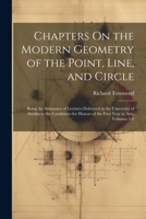 Chapters On the Modern Geometry of the Point, Line, and Circle: Being the Substance of Lectures Delivered in the University of Dublin to the ... Honors of the First Year in Arts, Volumes 1-2 1021341045 Book Cover