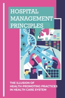 Hospital Management Principles: The Illusion Of Health-Promoting Practices In Health Care System: Hospital Hazards Management B096TN7KB6 Book Cover