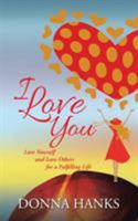 I Love You: Love Yourself and Love Others for a Fulfilling Life 1452531757 Book Cover