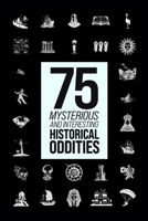 75 Mysterious and Interesting Historical Oddities (Down the Rabbit Hole: Mysteries and Enigmas for Your Coffee Table) B0D6W5HX9L Book Cover