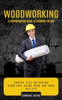 Woodworking: A Comprehensive Guide to Learning the Art 1775097900 Book Cover