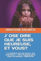 J' OSE DIRE QUE JE SUIS HEUREUSE, ET VOUS?: « Le bonheur est une œuvre, une acquisition... L’âme humaine est le foyer du bonheur » ARISTOTE ... Relations Humaines) (French Edition) 1686936915 Book Cover