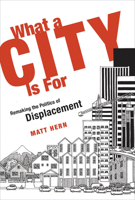 What a City Is For: Remaking the Politics of Displacement (MIT Press) 0262534428 Book Cover