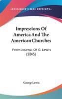 Impressions Of America And The American Churches: From Journal Of G. Lewis 1437143660 Book Cover