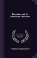 Disunion And Its Results To The South: A Letter From A Resident Of Washington To A Friend In South Carolina... 1275848885 Book Cover