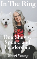 In The Ring: Dog Shows, Spunk, and Leadership B0CJ4FJHKB Book Cover