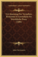Uyt-Spanning Der Vernuften, Bestaende In Geestelijcke En Wereltlijcke Poesy (1686) 1166209334 Book Cover