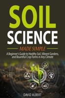 Soil Science Made Simple: A Beginner's Guide to Healthy Soil, Vibrant Gardens, and Bountiful Crop Farms in Any Climate 196555105X Book Cover