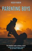 Parenting Boys: The Complete Guide to Being a Parent (Essential Tips for New Mums a Guide to the First Weeks of Motherhood) 1990084400 Book Cover