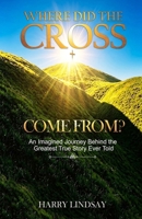 Where Did The Cross Come From?: An Imagined Journey Behind the Greatest True Story Ever Told 1918931216 Book Cover