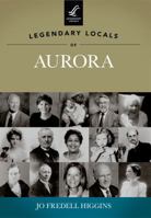 Legendary Locals of Aurora, Illinois 1467100358 Book Cover