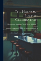 The Hudson-Fulton Celebration: Catalogue of an Exhibition Held in the Metropolitan Museum of Art 1022106783 Book Cover