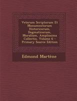 Veterum Scriptorum Et Monumentorum Historicorum, Dogmaticorum, Moralium, Amplissima Collectio, Volume 6 - Primary Source Edition 1294363751 Book Cover