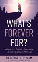What's Forever For?: A Physician's Guide for Everlasting Love and Success in Marriage 1644842637 Book Cover