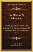 Six Months At Sebastopol: Being Selections From The Journal And Correspondence Of The Late Major George Ranken 1120708311 Book Cover