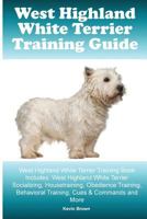 West Highland White Terrier Training Guide. West Highland White Terrier Training Book Includes: Socializing, Housetraining, Obedience Training, Behavioral Training, Cues & Commands and More 1519649509 Book Cover