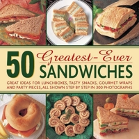 50 Greatest-Ever Sandwiches: Great Ideas for Lunchboxes, Tasty Snacks, Gourmet Wraps and Party Pieces, All Shown Step by Step in 300 Photographs 0754826872 Book Cover