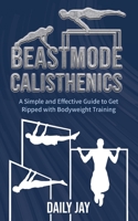 Beastmode Calisthenics: A Simple and Effective Guide to Get Ripped with Bodyweight Training B08HW4F4B7 Book Cover