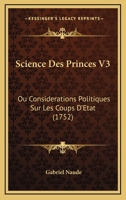 Science Des Princes V3: Ou Considerations Politiques Sur Les Coups D’Etat (1752) 1104903253 Book Cover