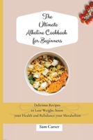 The Ultimate Alkaline Cookbook for Beginners: Delicious Recipes to lose Weight, boost your Health and rebalance your Metabolism 1803173912 Book Cover