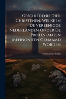 Geschiedenis Dier Christenen, Welke In De Vereenigde Nederlanden Onder De Protestanten Mennoniten Genaamd Worden: In Welke, Benevens Derzelver ... Ook Het Groot Onderscheid Tusschen... 1247498948 Book Cover