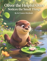 Oliver the Helpful Otter Notices the Small Things: A Gentle Children’s Story About Mindfulness, Observation, Empathy, and Appreciating the Little ... Otter: Social-Emotional Learning Series) B0GX2BK6K3 Book Cover