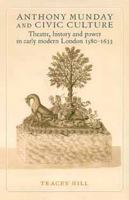 Anthony Munday and Civic Culture: Theatre, History and Power in Early Modern London 1580-1633 0719063833 Book Cover